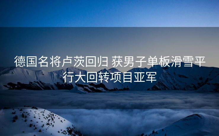 德国名将卢茨回归 获男子单板滑雪平行大回转项目亚军
