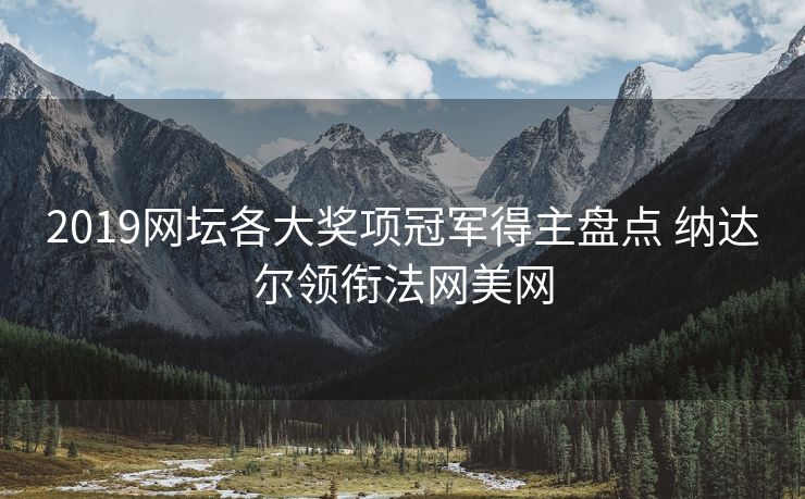 2019网坛各大奖项冠军得主盘点 纳达尔领衔法网美网