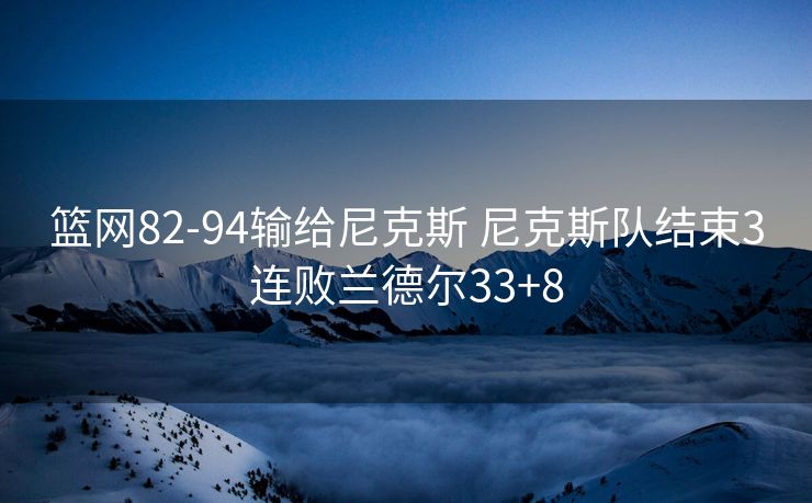 篮网82-94输给尼克斯 尼克斯队结束3连败兰德尔33+8
