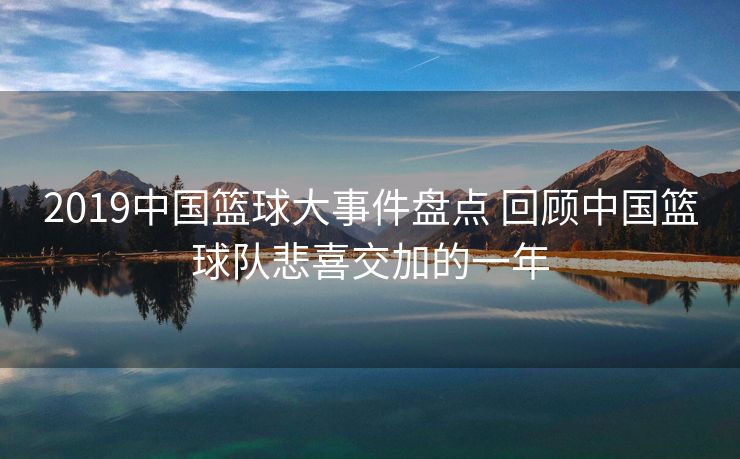 2019中国篮球大事件盘点 回顾中国篮球队悲喜交加的一年