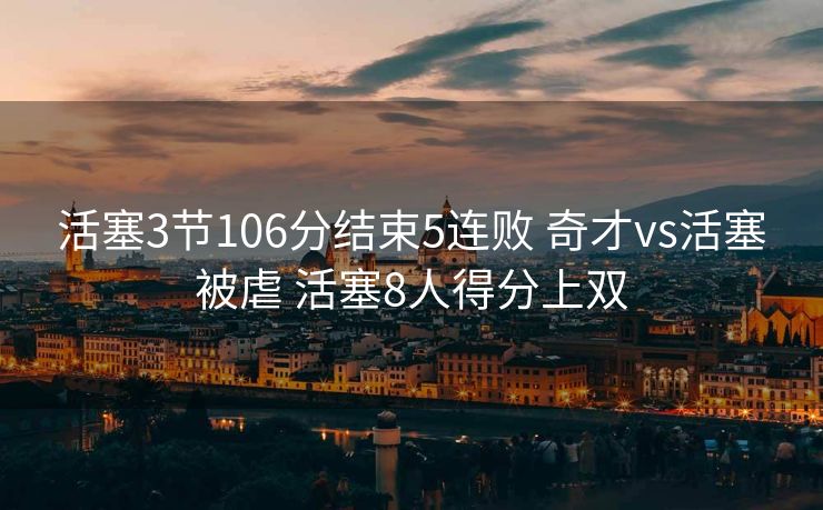 活塞3节106分结束5连败 奇才vs活塞被虐 活塞8人得分上双