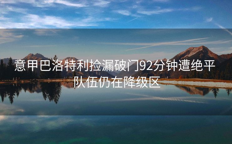 意甲巴洛特利捡漏破门92分钟遭绝平 队伍仍在降级区
