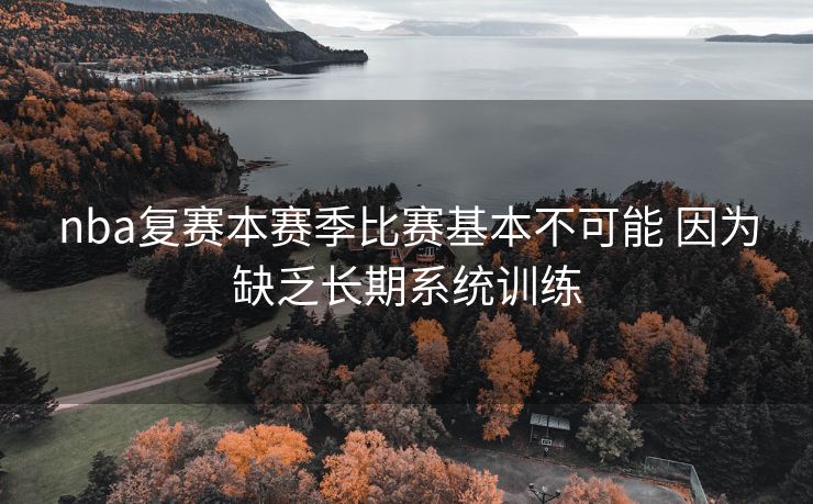 nba复赛本赛季比赛基本不可能 因为缺乏长期系统训练