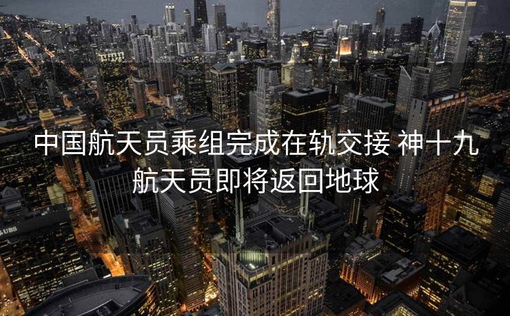 中国航天员乘组完成在轨交接 神十九航天员即将返回地球