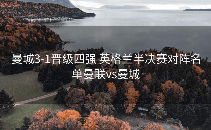 曼城3-1晋级四强 英格兰半决赛对阵名单曼联vs曼城