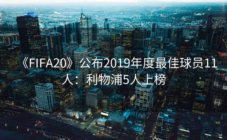 《FIFA20》公布2019年度最佳球员11人：利物浦5人上榜