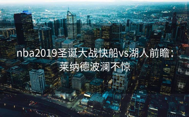 nba2019圣诞大战快船vs湖人前瞻：莱纳德波澜不惊