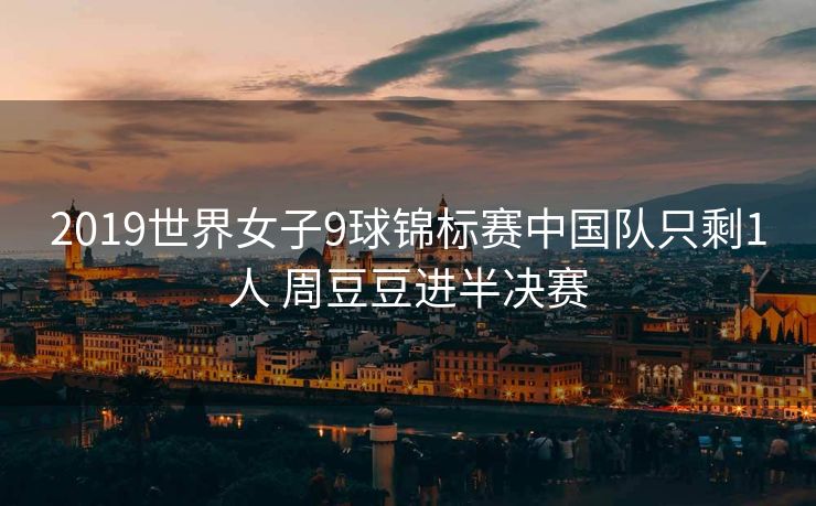 2019世界女子9球锦标赛中国队只剩1人 周豆豆进半决赛