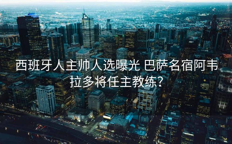 西班牙人主帅人选曝光 巴萨名宿阿韦拉多将任主教练？