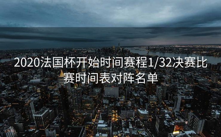 2020法国杯开始时间赛程1/32决赛比赛时间表对阵名单