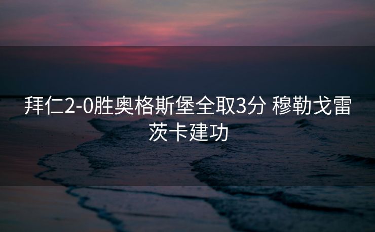 拜仁2-0胜奥格斯堡全取3分 穆勒戈雷茨卡建功