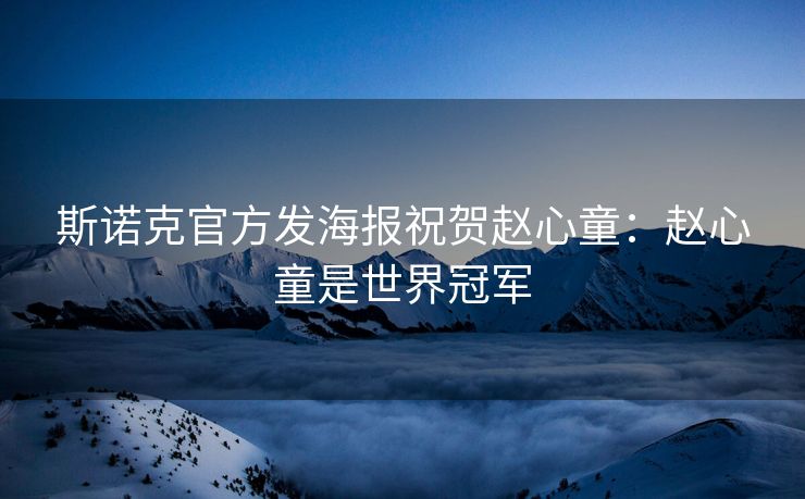 斯诺克官方发海报祝贺赵心童：赵心童是世界冠军