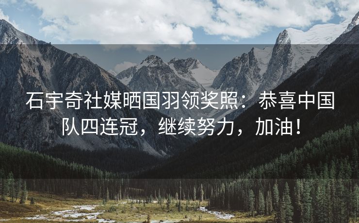 石宇奇社媒晒国羽领奖照：恭喜中国队四连冠，继续努力，加油！