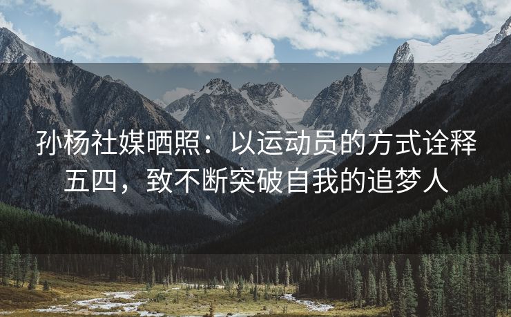 孙杨社媒晒照：以运动员的方式诠释五四，致不断突破自我的追梦人
