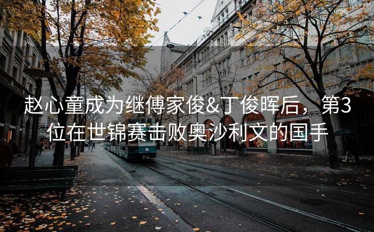 赵心童成为继傅家俊&丁俊晖后，第3位在世锦赛击败奥沙利文的国手