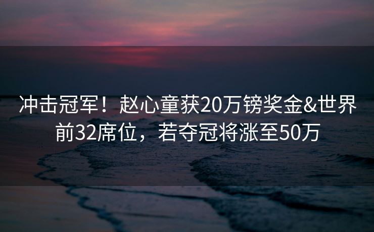冲击冠军！赵心童获20万镑奖金&世界前32席位，若夺冠将涨至50万