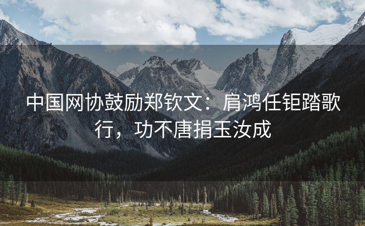 中国网协鼓励郑钦文：肩鸿任钜踏歌行，功不唐捐玉汝成
