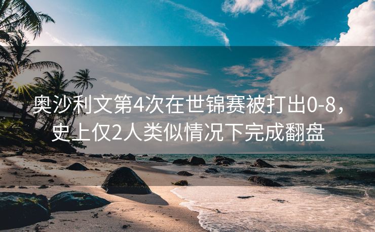 奥沙利文第4次在世锦赛被打出0-8，史上仅2人类似情况下完成翻盘