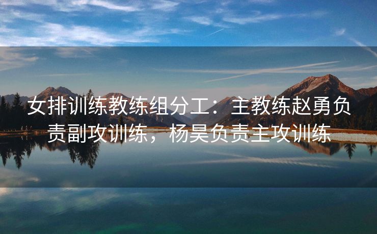 女排训练教练组分工：主教练赵勇负责副攻训练，杨昊负责主攻训练
