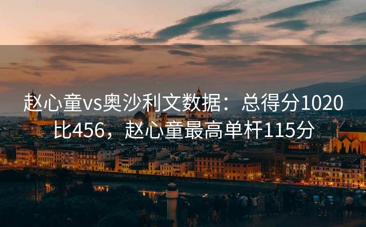 赵心童vs奥沙利文数据：总得分1020比456，赵心童最高单杆115分