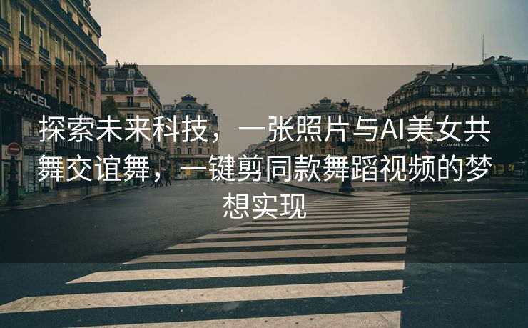 探索未来科技，一张照片与AI美女共舞交谊舞，一键剪同款舞蹈视频的梦想实现