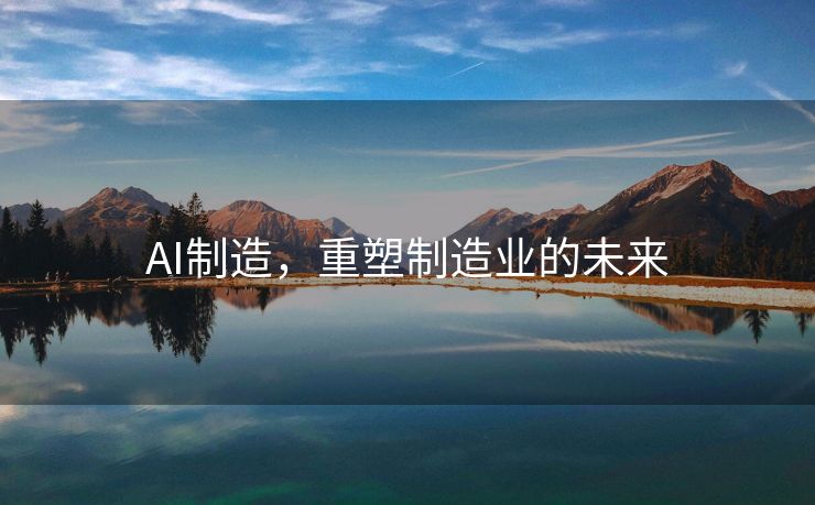 AI制造，重塑制造业的未来
