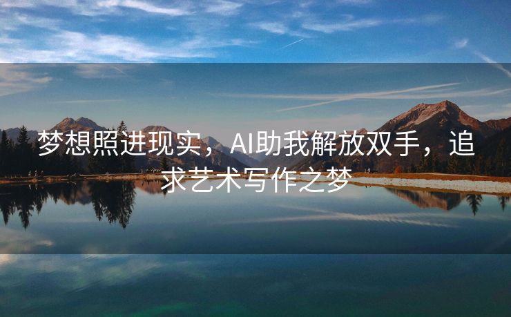梦想照进现实，AI助我解放双手，追求艺术写作之梦