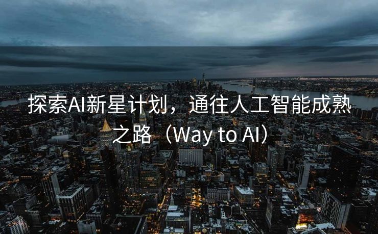 探索AI新星计划，通往人工智能成熟之路（Way to AI）