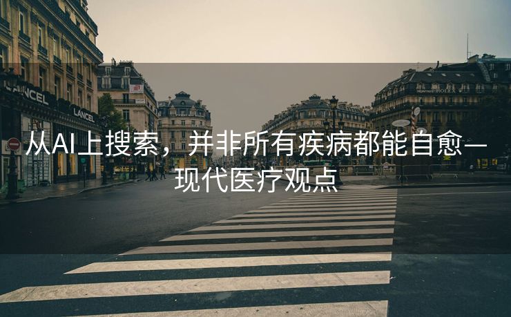 从AI上搜索，并非所有疾病都能自愈—现代医疗观点