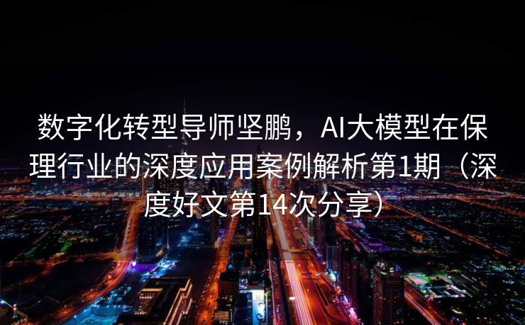 数字化转型导师坚鹏，AI大模型在保理行业的深度应用案例解析第1期（深度好文第14次分享）