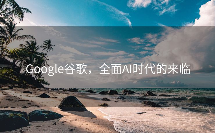 Google谷歌，全面AI时代的来临