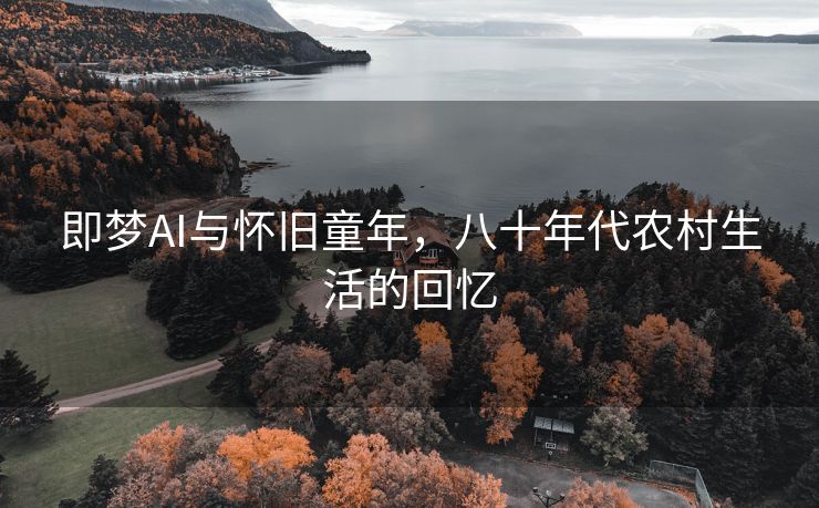即梦AI与怀旧童年，八十年代农村生活的回忆