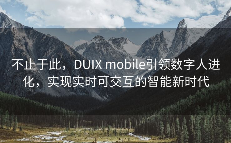 不止于此，DUIX mobile引领数字人进化，实现实时可交互的智能新时代