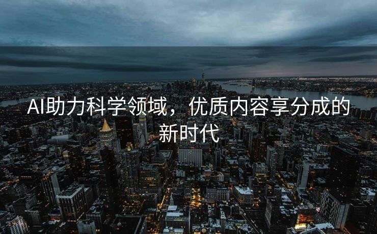 AI助力科学领域，优质内容享分成的新时代