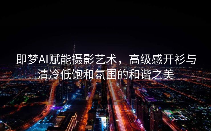 即梦AI赋能摄影艺术，高级感开衫与清冷低饱和氛围的和谐之美
