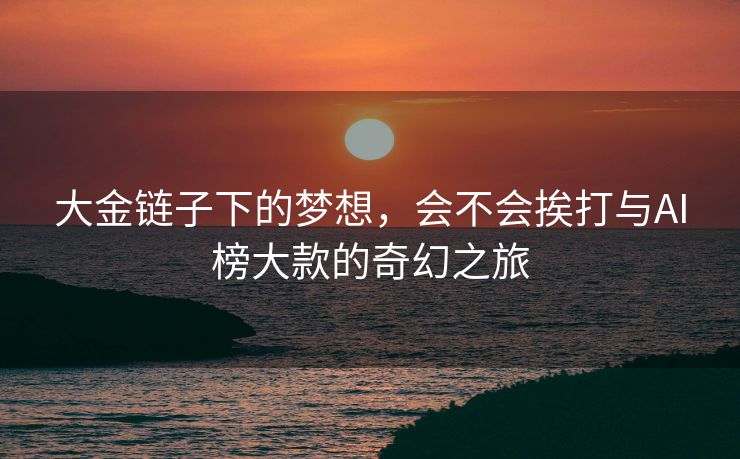 大金链子下的梦想，会不会挨打与AI榜大款的奇幻之旅