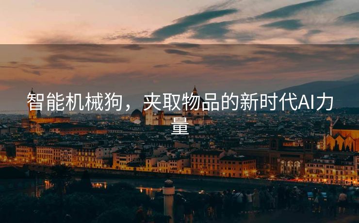 智能机械狗，夹取物品的新时代AI力量