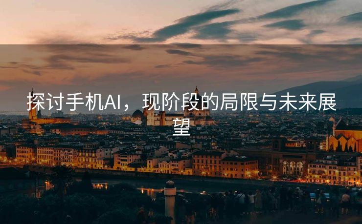 探讨手机AI，现阶段的局限与未来展望