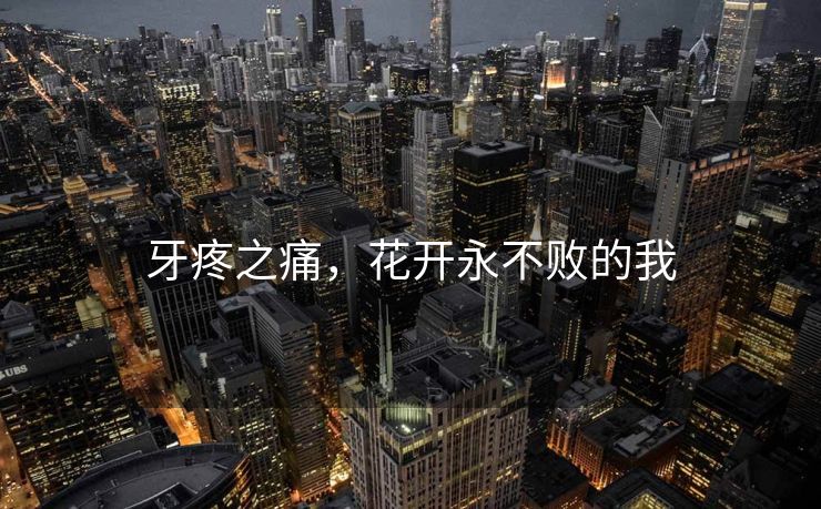 牙疼之痛，花开永不败的我