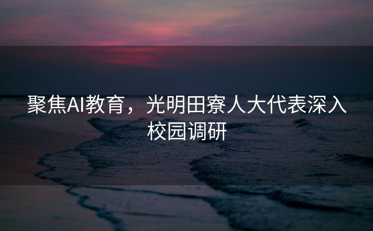 聚焦AI教育，光明田寮人大代表深入校园调研