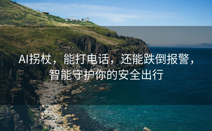 AI拐杖，能打电话，还能跌倒报警，智能守护你的安全出行