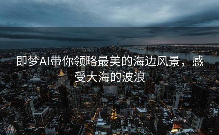 即梦AI带你领略最美的海边风景，感受大海的波浪