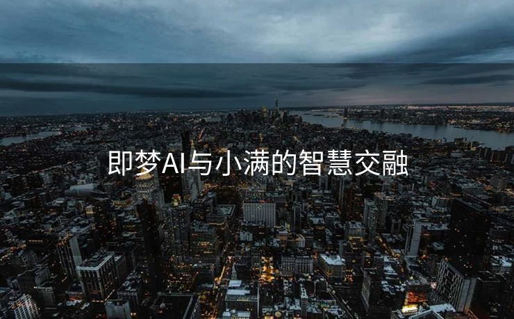 即梦AI与小满的智慧交融
