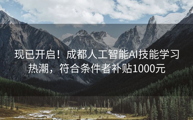 现已开启！成都人工智能AI技能学习热潮，符合条件者补贴1000元