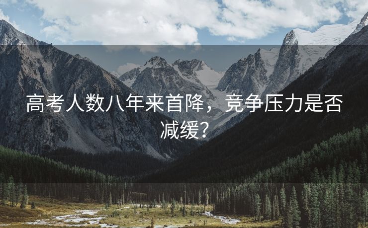 高考人数八年来首降，竞争压力是否减缓？