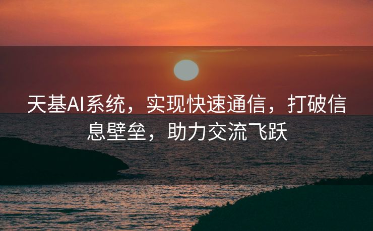 天基AI系统，实现快速通信，打破信息壁垒，助力交流飞跃