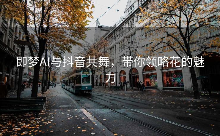 即梦AI与抖音共舞，带你领略花的魅力