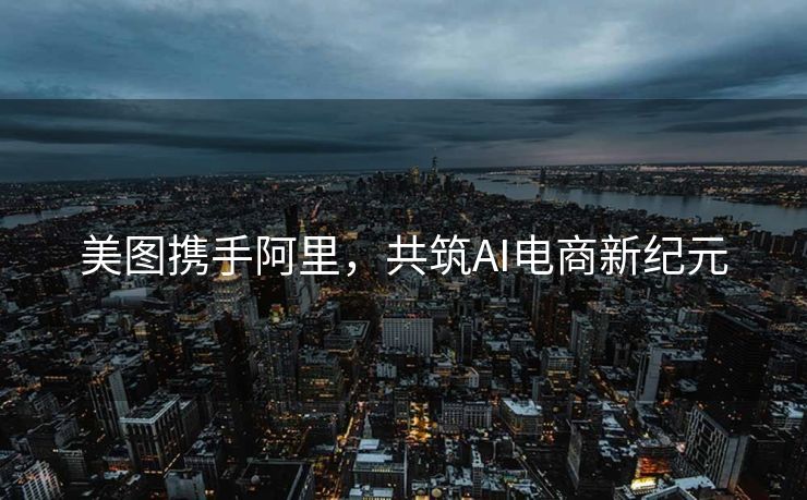 美图携手阿里，共筑AI电商新纪元