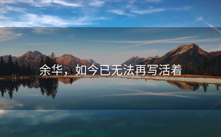 余华，如今已无法再写活着