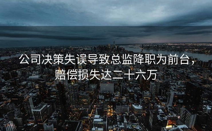 公司决策失误导致总监降职为前台，赔偿损失达二十六万